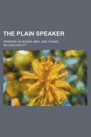 Cover of The Plain Speaker (Volume 1); Opinions on Books, Men, and Things