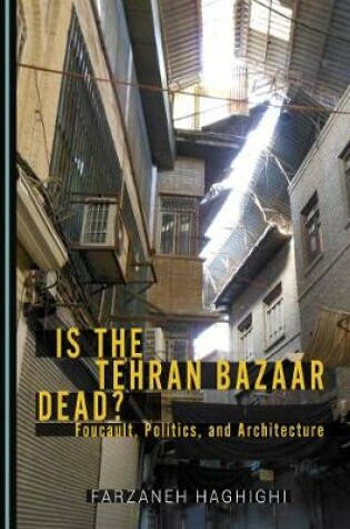 Cover of Is the Tehran Bazaar Dead? Foucault, Politics, and Architecture