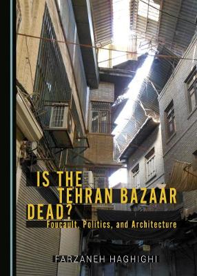 Book cover for Is the Tehran Bazaar Dead? Foucault, Politics, and Architecture