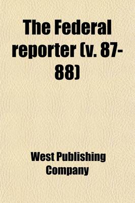Book cover for The Federal Reporter; Cases Argued and Determined in the Circuit and District Courts of the United States Volume 87-88