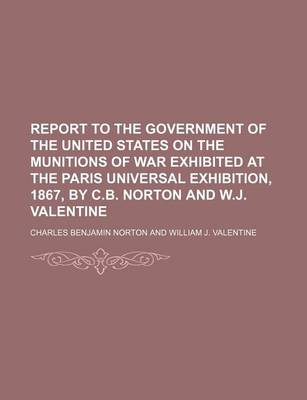 Book cover for Report to the Government of the United States on the Munitions of War Exhibited at the Paris Universal Exhibition, 1867, by C.B. Norton and W.J. Valentine