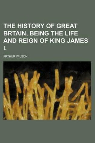 Cover of The History of Great Brtain, Being the Life and Reign of King James I.