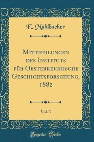Cover of Mittheilungen Des Instituts Fur Oesterreichische Geschichtsforschung, 1882, Vol. 3 (Classic Reprint)