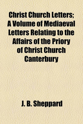 Book cover for Christ Church Letters; A Volume of Mediaeval Letters Relating to the Affairs of the Priory of Christ Church Canterbury