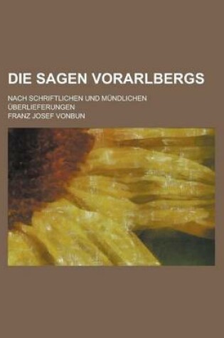 Cover of Die Sagen Vorarlbergs; Nach Schriftlichen Und Mundlichen Uberlieferungen