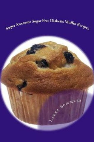 Cover of Super Awesome Sugar Free Diabetic Muffin Recipes
