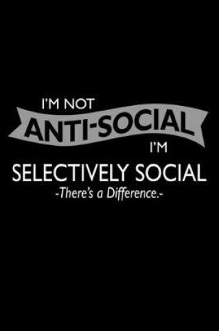 Cover of I'm not Anti-Social. I'm Selectively Social there's a Difference