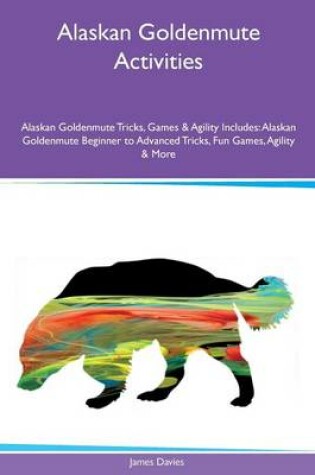 Cover of Alaskan Goldenmute Activities Alaskan Goldenmute Tricks, Games & Agility Includes