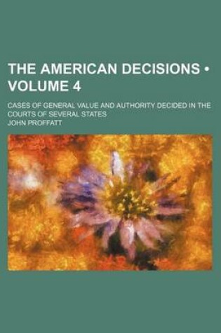 Cover of The American Decisions (Volume 4); Cases of General Value and Authority Decided in the Courts of Several States
