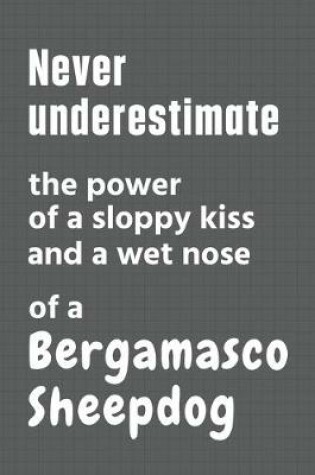 Cover of Never underestimate the power of a sloppy kiss and a wet nose of a Bergamasco Sheepdog