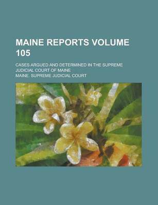 Book cover for Maine Reports; Cases Argued and Determined in the Supreme Judicial Court of Maine Volume 105