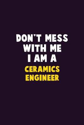 Book cover for Don't Mess With Me, I Am A Ceramics Engineer