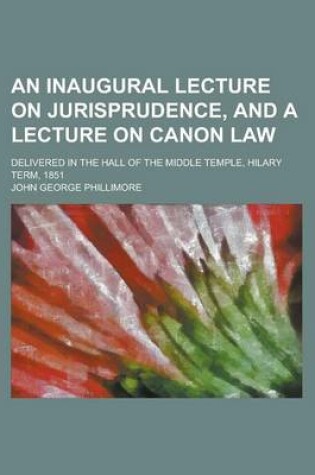 Cover of An Inaugural Lecture on Jurisprudence, and a Lecture on Canon Law; Delivered in the Hall of the Middle Temple, Hilary Term, 1851