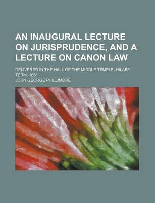 Book cover for An Inaugural Lecture on Jurisprudence, and a Lecture on Canon Law; Delivered in the Hall of the Middle Temple, Hilary Term, 1851