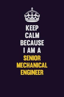 Book cover for Keep Calm Because I Am A Senior Mechanical Engineer