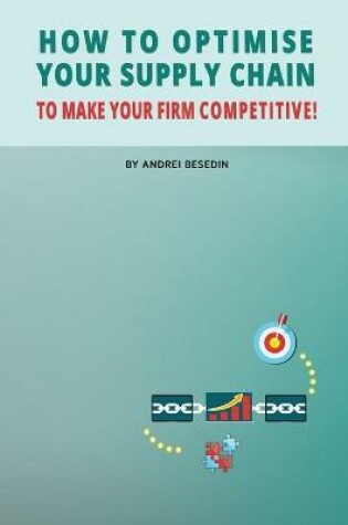 Cover of How to Optimise Your Supply Chain to Make Your Firm Competitive!