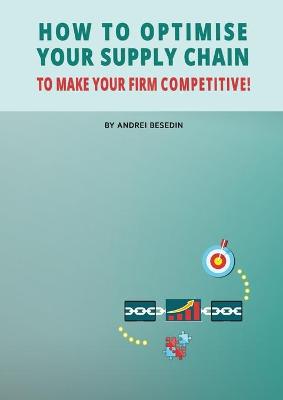 Book cover for How to Optimise Your Supply Chain to Make Your Firm Competitive!