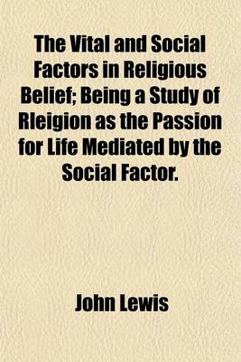 Book cover for The Vital and Social Factors in Religious Belief; Being a Study of Rleigion as the Passion for Life Mediated by the Social Factor.