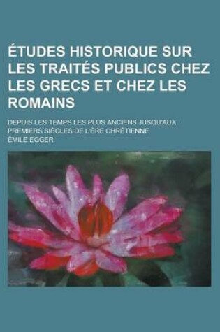 Cover of Etudes Historique Sur Les Traites Publics Chez Les Grecs Et Chez Les Romains; Depuis Les Temps Les Plus Anciens Jusqu'aux Premiers Siecles de L'Ere Chretienne