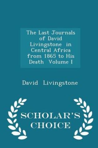Cover of The Last Journals of David Livingstone in Central Africa from 1865 to His Death Volume I - Scholar's Choice Edition