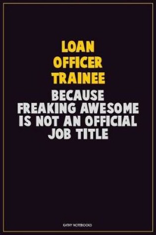 Cover of Loan Officer Trainee, Because Freaking Awesome Is Not An Official Job Title