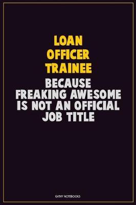 Book cover for Loan Officer Trainee, Because Freaking Awesome Is Not An Official Job Title