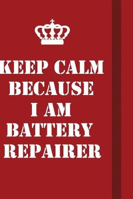 Book cover for Keep Calm Because I Am Battery Repairer