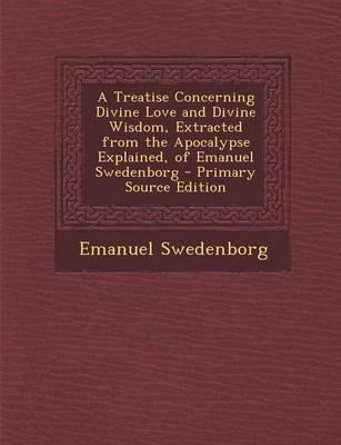 Book cover for A Treatise Concerning Divine Love and Divine Wisdom, Extracted from the Apocalypse Explained, of Emanuel Swedenborg - Primary Source Edition