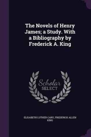 Cover of The Novels of Henry James; A Study. with a Bibliography by Frederick A. King