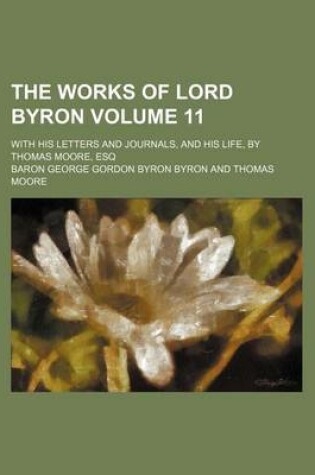 Cover of The Works of Lord Byron Volume 11; With His Letters and Journals, and His Life, by Thomas Moore, Esq