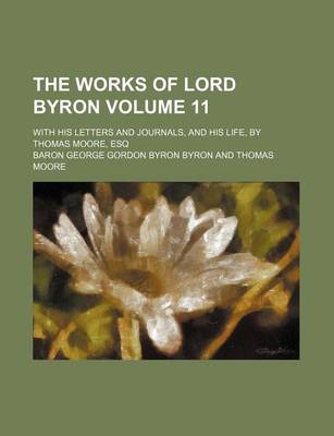 Book cover for The Works of Lord Byron Volume 11; With His Letters and Journals, and His Life, by Thomas Moore, Esq