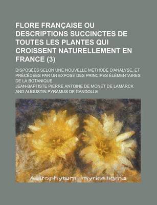 Book cover for Flore Francaise Ou Descriptions Succinctes de Toutes Les Plantes Qui Croissent Naturellement En France; Disposees Selon Une Nouvelle Methode D'Analyse, Et Precedees Par Un Expose Des Principes Elementaires de La Botanique (3 )