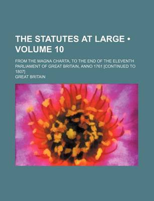 Book cover for The Statutes at Large (Volume 10 ); From the Magna Charta, to the End of the Eleventh Parliament of Great Britain, Anno 1761 [Continued to 1807]