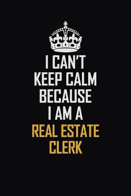 Book cover for I Can't Keep Calm Because I Am A Real Estate Clerk