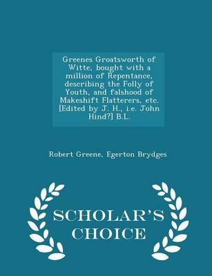 Book cover for Greenes Groatsworth of Witte, Bought with a Million of Repentance, Describing the Folly of Youth, and Falshood of Makeshift Flatterers, Etc. [edited by J. H., i.e. John Hind?] B.L. - Scholar's Choice Edition