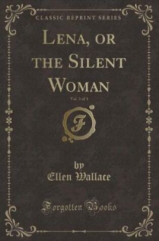 Cover of Lena, or the Silent Woman, Vol. 3 of 3 (Classic Reprint)