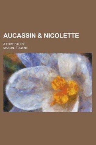 Cover of Aucassin & Nicolette; A Love Story