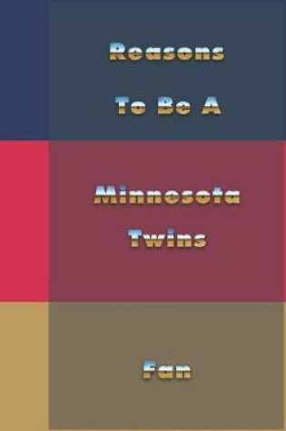 Cover of Reasons to Be a Minnesota Twins Fan
