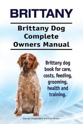Book cover for Brittany. Brittany Dog Complete Owners Manual. Brittany dog book for care, costs, feeding, grooming, health and training.