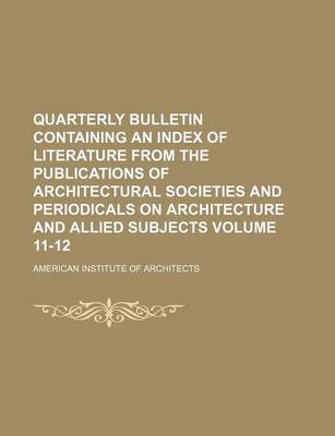 Book cover for Quarterly Bulletin Containing an Index of Literature from the Publications of Architectural Societies and Periodicals on Architecture and Allied Subjects Volume 11-12