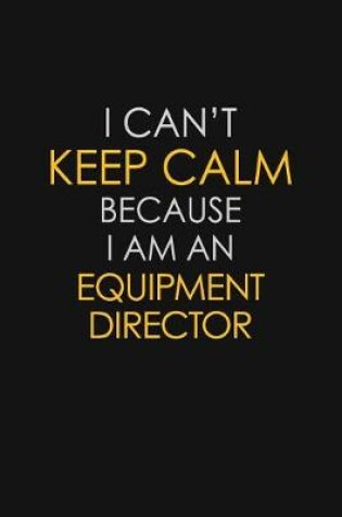 Cover of I Can't Keep Calm Because I Am An Equipment Director