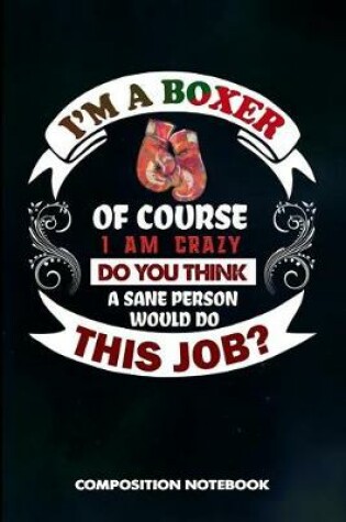 Cover of I Am a Boxer of Course I Am Crazy Do You Think a Sane Person Would Do This Job