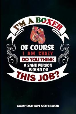 Book cover for I Am a Boxer of Course I Am Crazy Do You Think a Sane Person Would Do This Job