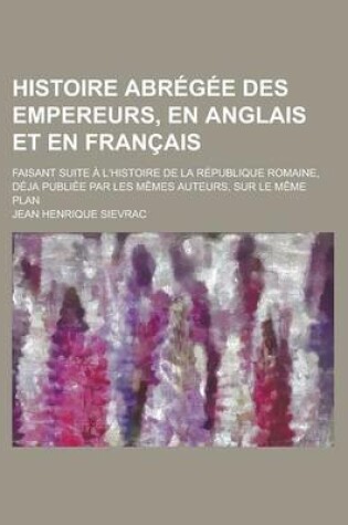 Cover of Histoire Abregee Des Empereurs, En Anglais Et En Francais; Faisant Suite A L'Histoire de La Republique Romaine, Deja Publiee Par Les Memes Auteurs, Su