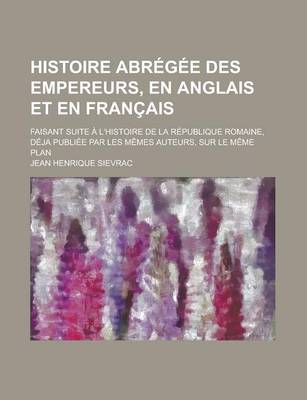 Book cover for Histoire Abregee Des Empereurs, En Anglais Et En Francais; Faisant Suite A L'Histoire de La Republique Romaine, Deja Publiee Par Les Memes Auteurs, Su