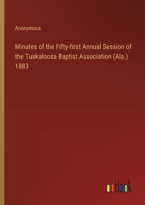 Book cover for Minutes of the Fifty-first Annual Session of the Tuskaloosa Baptist Association (Ala.) 1883