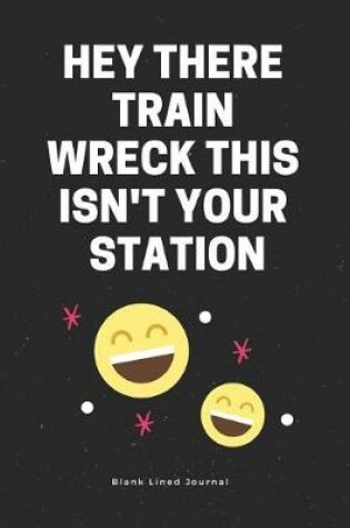 Cover of Hey There Train Wreck This Isn't Your Station. Blank Lined Journal