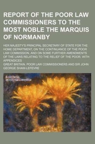 Cover of Report of the Poor Law Commissioners to the Most Noble the Marquis of Normanby; Her Majesty's Principal Secretary of State for the Home Department, on the Continuance of the Poor Law Commission, and on Some Further Amendments of the Laws Relating to the R