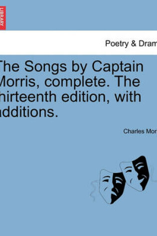 Cover of The Songs by Captain Morris, Complete. the Thirteenth Edition, with Additions.