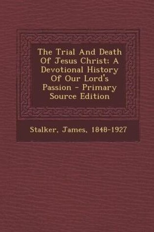Cover of The Trial and Death of Jesus Christ; A Devotional History of Our Lord's Passion - Primary Source Edition
